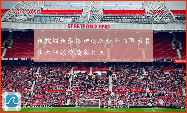 施魏因施泰格回忆双红会旧照为曼联加油期待精彩对决