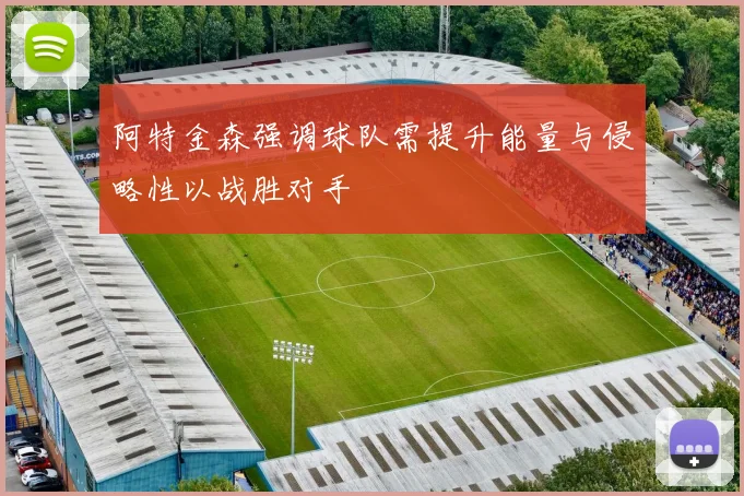 阿特金森强调球队需提升能量与侵略性以战胜对手