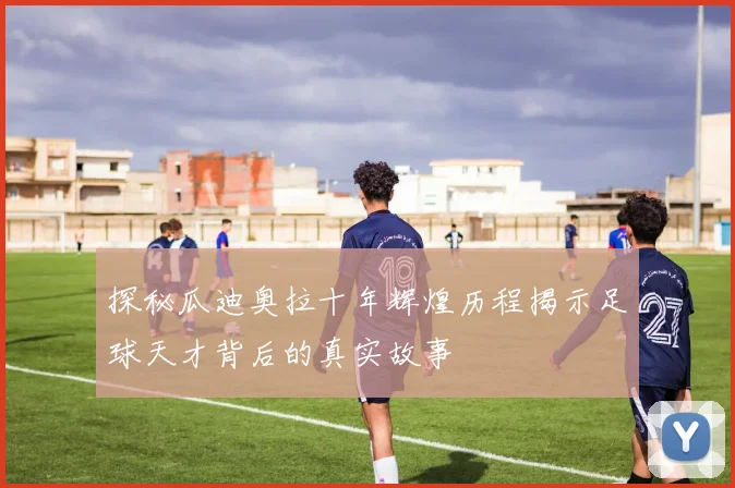 探秘瓜迪奥拉十年辉煌历程揭示足球天才背后的真实故事