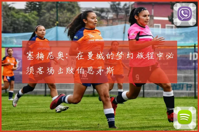 塞梅尼奥：在曼城的梦幻旅程中必须客场击败伯恩茅斯