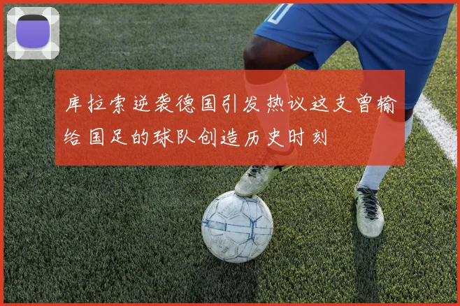 库拉索逆袭德国引发热议这支曾输给国足的球队创造历史时刻