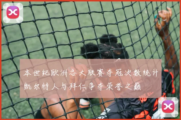 本世纪欧洲各大联赛夺冠次数统计凯尔特人与拜仁争夺荣誉之巅
