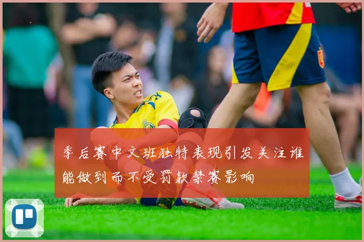季后赛中文班独特表现引发关注谁能做到而不受罚款禁赛影响
