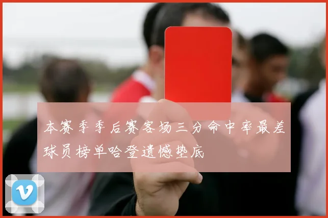 本赛季季后赛客场三分命中率最差球员榜单哈登遗憾垫底